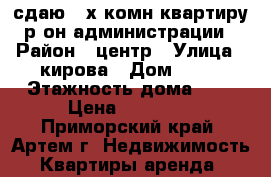 сдаю 2-х комн квартиру р-он администрации › Район ­ центр › Улица ­ кирова › Дом ­ 41 › Этажность дома ­ 5 › Цена ­ 20 000 - Приморский край, Артем г. Недвижимость » Квартиры аренда   